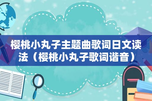 樱桃小丸子主题曲歌词日文读法（樱桃小丸子歌词谐音）