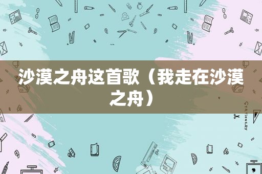 沙漠之舟这首歌（我走在沙漠之舟）