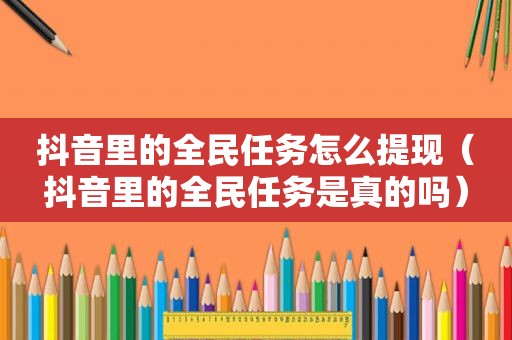 抖音里的全民任务怎么提现（抖音里的全民任务是真的吗）