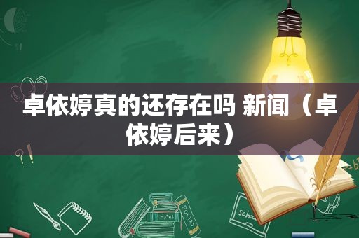卓依婷真的还存在吗 新闻（卓依婷后来）