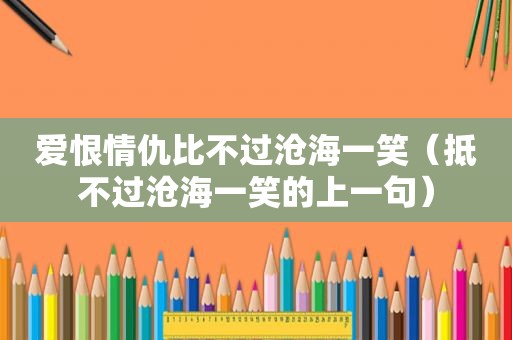 爱恨情仇比不过沧海一笑（抵不过沧海一笑的上一句）