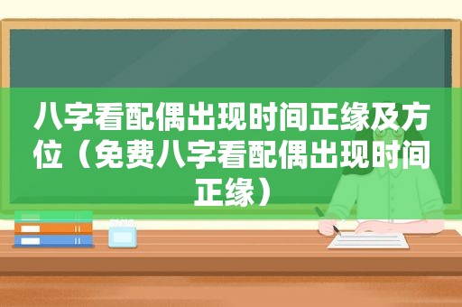 八字看配偶出现时间正缘及方位（免费八字看配偶出现时间正缘）