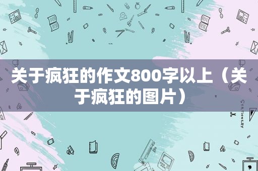 关于疯狂的作文800字以上（关于疯狂的图片）