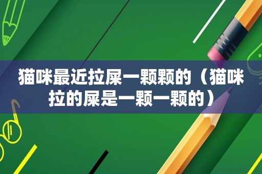 猫咪最近拉屎一颗颗的（猫咪拉的屎是一颗一颗的）