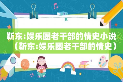 靳东:娱乐圈老干部的情史小说（靳东:娱乐圈老干部的情史）