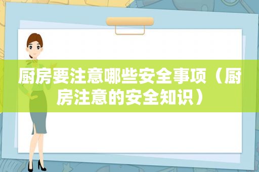 厨房要注意哪些安全事项（厨房注意的安全知识）