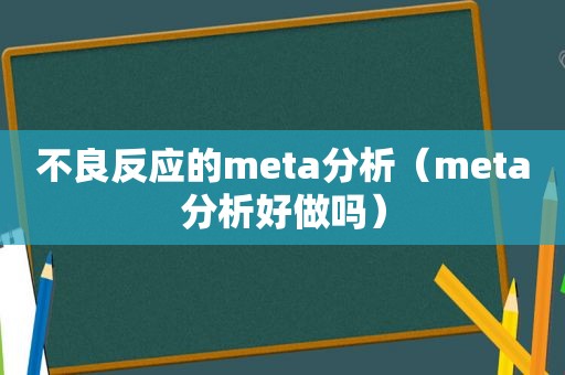 不良反应的meta分析（meta分析好做吗）
