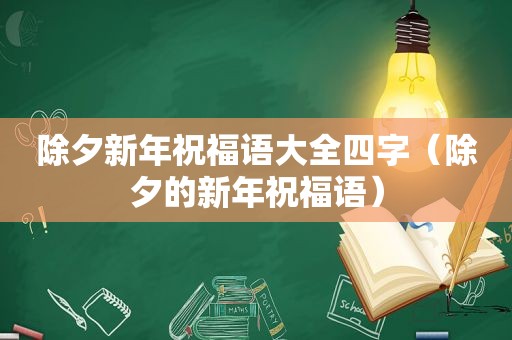 除夕新年祝福语大全四字（除夕的新年祝福语）