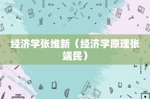 经济学张维新（经济学原理张端民）