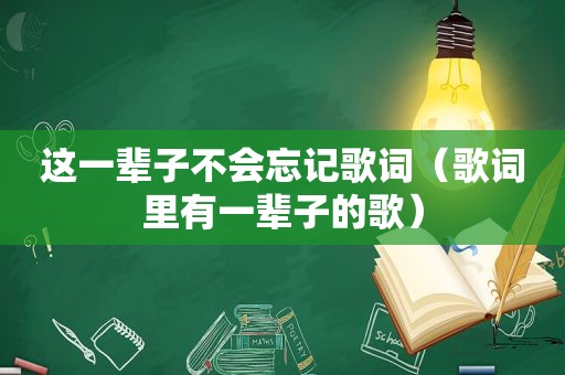 这一辈子不会忘记歌词（歌词里有一辈子的歌）