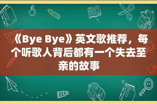 《Bye Bye》英文歌推荐，每个听歌人背后都有一个失去至亲的故事
