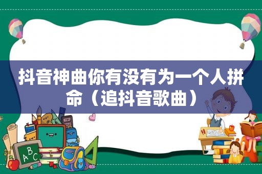 抖音神曲你有没有为一个人拼命（追抖音歌曲）