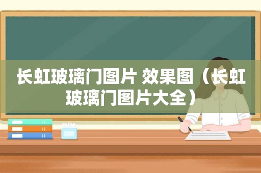 长虹玻璃门图片 效果图（长虹玻璃门图片大全）