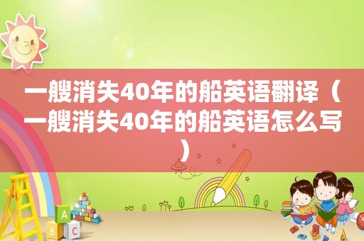 一艘消失40年的船英语翻译（一艘消失40年的船英语怎么写）