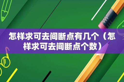 怎样求可去间断点有几个（怎样求可去间断点个数）