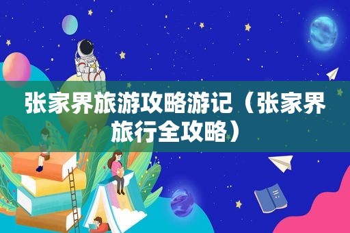 张家界旅游攻略游记（张家界旅行全攻略）