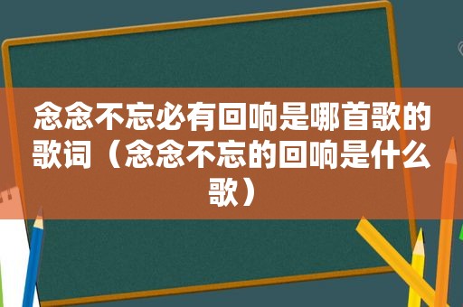 念念不忘必有回响是哪首歌的歌词（念念不忘的回响是什么歌）