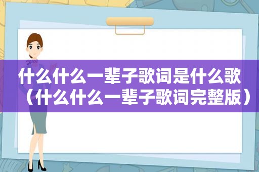 什么什么一辈子歌词是什么歌（什么什么一辈子歌词完整版）