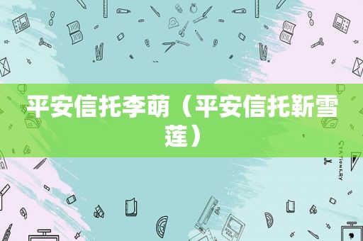 平安信托李萌（平安信托靳雪莲）
