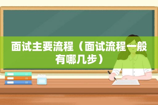 面试主要流程（面试流程一般有哪几步）