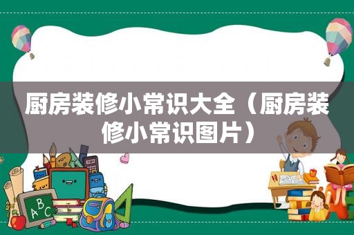 厨房装修小常识大全（厨房装修小常识图片）
