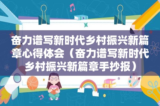 奋力谱写新时代乡村振兴新篇章心得体会（奋力谱写新时代乡村振兴新篇章手抄报）