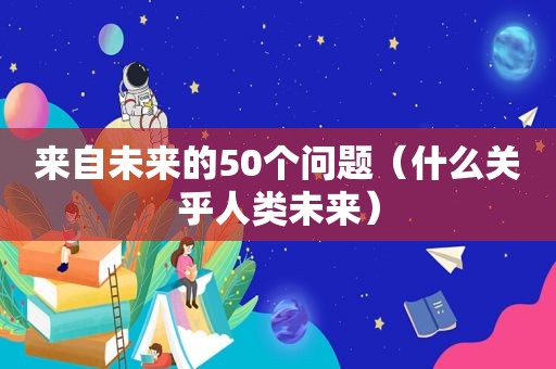 来自未来的50个问题（什么关乎人类未来）