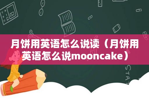 月饼用英语怎么说读（月饼用英语怎么说mooncake）