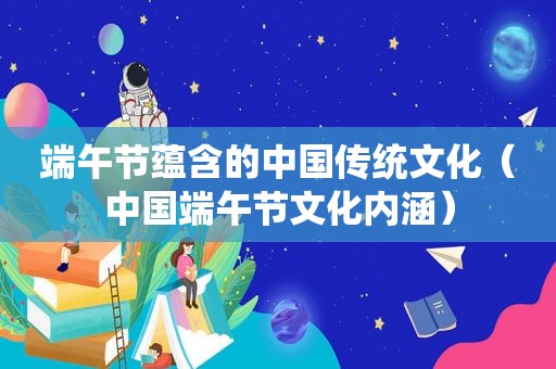 端午节蕴含的中国传统文化（中国端午节文化内涵）