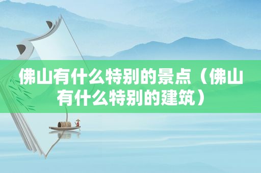 佛山有什么特别的景点（佛山有什么特别的建筑）