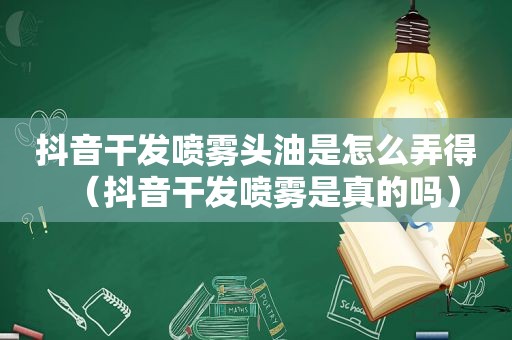 抖音干发喷雾头油是怎么弄得（抖音干发喷雾是真的吗）
