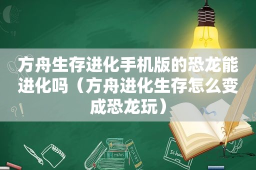 方舟生存进化手机版的恐龙能进化吗（方舟进化生存怎么变成恐龙玩）