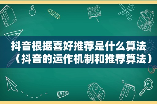 抖音根据喜好推荐是什么算法（抖音的运作机制和推荐算法）