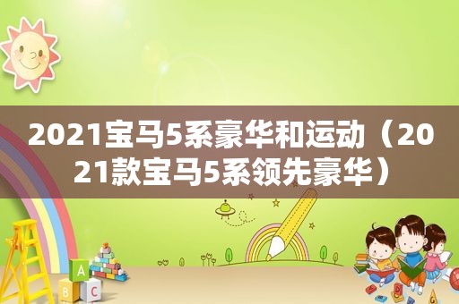 2021宝马5系豪华和运动（2021款宝马5系领先豪华）