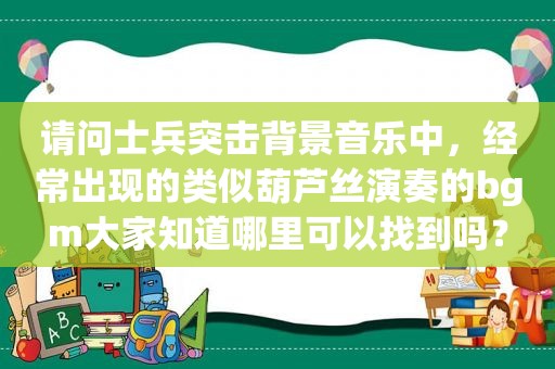 请问士兵突击背景音乐中，经常出现的类似葫芦丝演奏的bgm大家知道哪里可以找到吗？