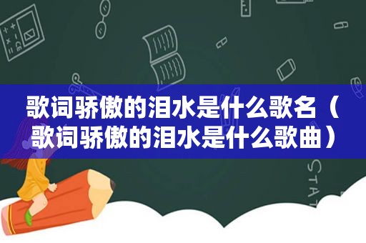 歌词骄傲的泪水是什么歌名（歌词骄傲的泪水是什么歌曲）