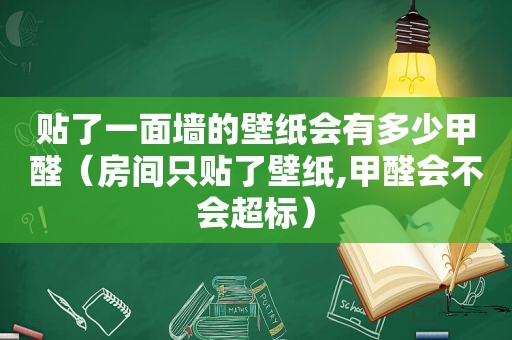 贴了一面墙的壁纸会有多少甲醛（房间只贴了壁纸,甲醛会不会超标）