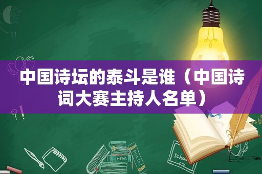 中国诗坛的泰斗是谁（中国诗词大赛主持人名单）