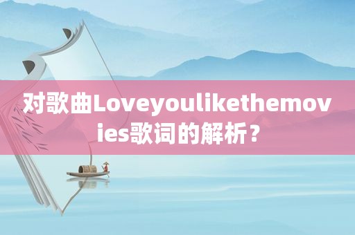 对歌曲Loveyoulikethemovies歌词的解析？