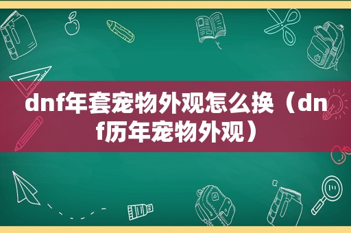 dnf年套宠物外观怎么换（dnf历年宠物外观）
