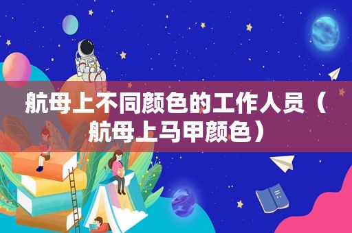 航母上不同颜色的工作人员（航母上马甲颜色）