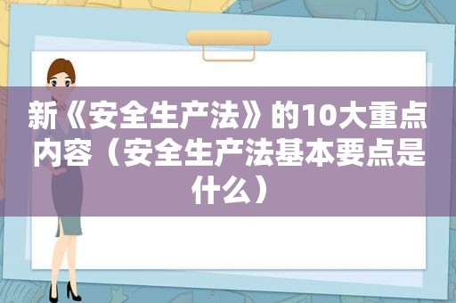 新《安全生产法》的10大重点内容（安全生产法基本要点是什么）