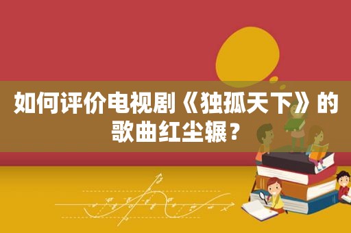 如何评价电视剧《独孤天下》的歌曲红尘辗？