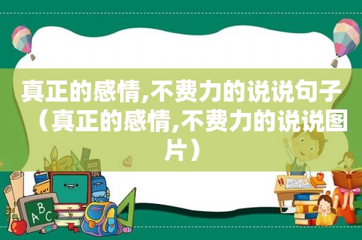真正的感情,不费力的说说句子（真正的感情,不费力的说说图片）