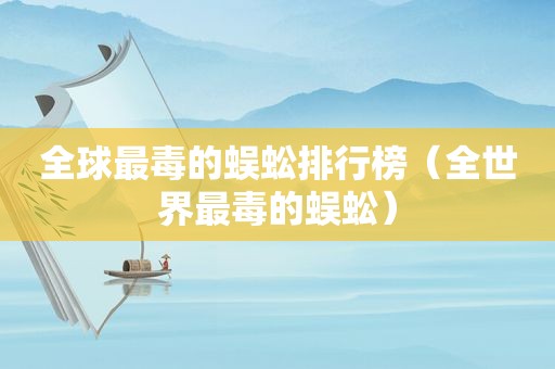 全球最毒的蜈蚣排行榜（全世界最毒的蜈蚣）