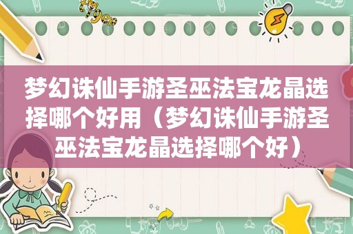 梦幻诛仙手游圣巫法宝龙晶选择哪个好用（梦幻诛仙手游圣巫法宝龙晶选择哪个好）