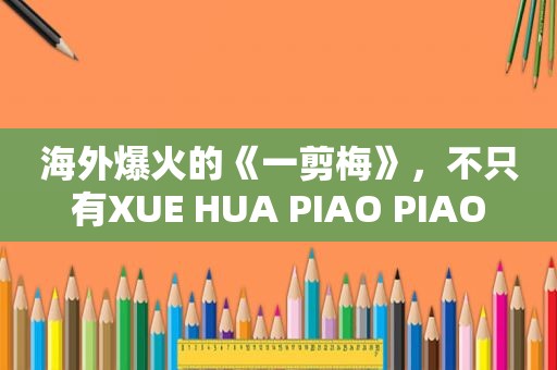 海外爆火的《一剪梅》，不只有XUE HUA PIAO PIAO