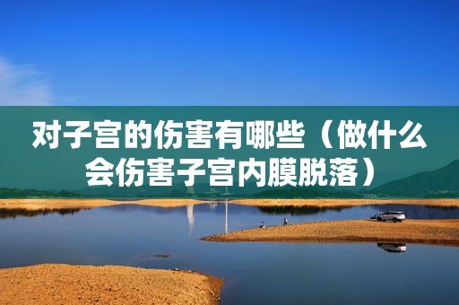 对子宫的伤害有哪些（做什么会伤害子宫内膜脱落）