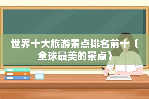 世界十大旅游景点排名前十（全球最美的景点）