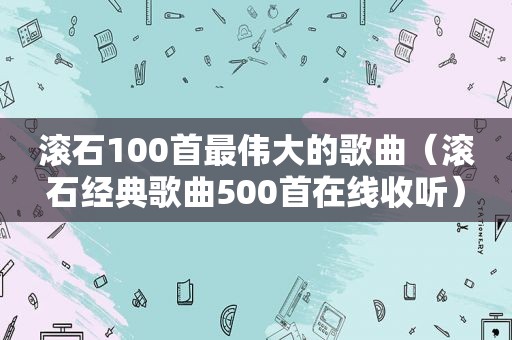 滚石100首最伟大的歌曲（滚石经典歌曲500首在线收听）